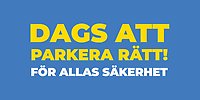 Blå platta med gul och vit text: "dags att parkera rätt! För allas säkerhet".